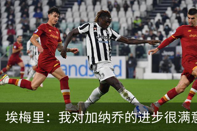 埃梅里：我对加纳乔的进步很满意，他会获得出场机会