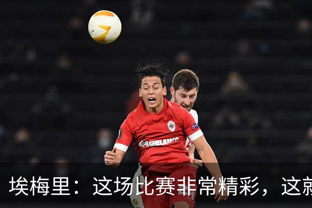 埃梅里：这场比赛非常精彩，这就是我们希望达到并保持的水准
