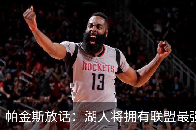 帕金斯放话：湖人将拥有联盟最强进攻