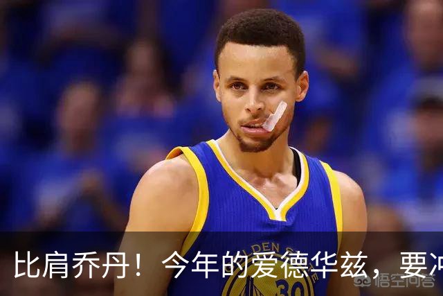 比肩乔丹！今年的爱德华兹，要冲一阵？